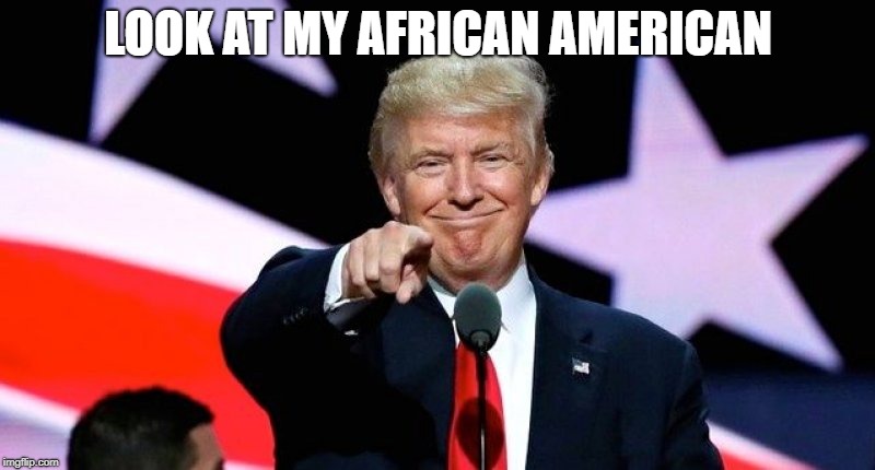 Donald Trump pointing at you. | LOOK AT MY AFRICAN AMERICAN | image tagged in donald trump pointing at you | made w/ Imgflip meme maker