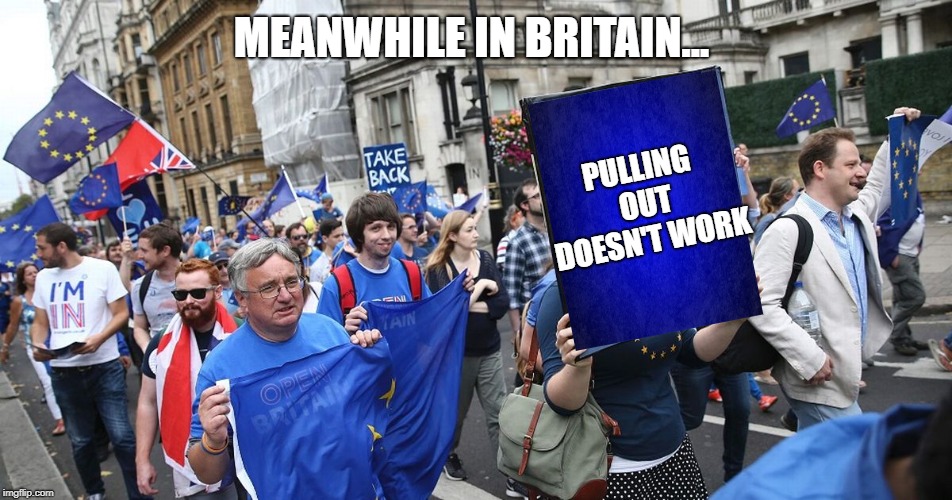 MEANWHILE IN BRITAIN... PULLING OUT DOESN'T WORK | image tagged in brexit,memes,funny,europe,funny memes | made w/ Imgflip meme maker