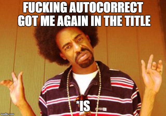 When you're texting someone and autocorrect changes "my" to "me" | F**KING AUTOCORRECT GOT ME AGAIN IN THE TITLE *IS | image tagged in when you're texting someone and autocorrect changes my to me | made w/ Imgflip meme maker