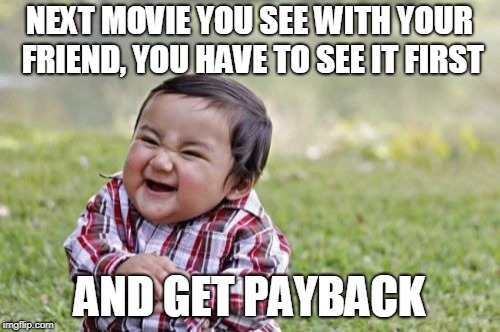 Evil Toddler Meme | NEXT MOVIE YOU SEE WITH YOUR FRIEND, YOU HAVE TO SEE IT FIRST AND GET PAYBACK | image tagged in memes,evil toddler | made w/ Imgflip meme maker