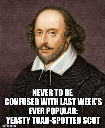 Shakespeare | NEVER TO BE CONFUSED WITH LAST WEEK'S EVER POPULAR: YEASTY TOAD-SPOTTED SCUT | image tagged in shakespeare | made w/ Imgflip meme maker