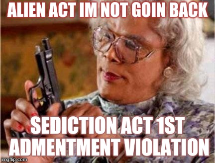 Madea | ALIEN ACT IM NOT GOIN BACK; SEDICTION ACT 1ST ADMENTMENT VIOLATION | image tagged in madea | made w/ Imgflip meme maker