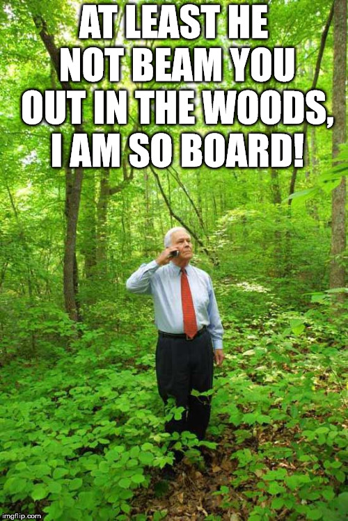 Lost in the Woods | AT LEAST HE NOT BEAM YOU OUT IN THE WOODS, I AM SO BOARD! | image tagged in lost in the woods | made w/ Imgflip meme maker