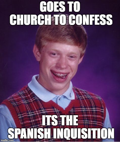Bad Luck Brian | GOES TO CHURCH TO CONFESS; ITS THE SPANISH INQUISITION | image tagged in memes,bad luck brian | made w/ Imgflip meme maker