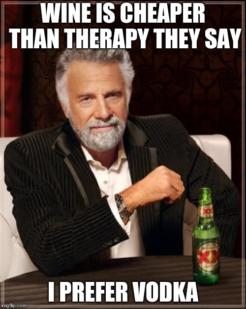 The Most Interesting Man In The World | WINE IS CHEAPER THAN THERAPY THEY SAY; I PREFER VODKA | image tagged in memes,the most interesting man in the world | made w/ Imgflip meme maker