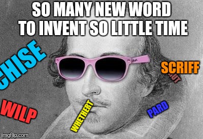 Shakespeare | SO MANY NEW WORD TO INVENT SO LITTLE TIME PARD SCRUT WHETHERT WILP SCRIFF CHISE | image tagged in shakespeare | made w/ Imgflip meme maker