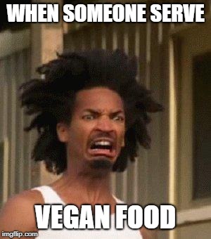 Disgusted Face | WHEN SOMEONE SERVE; VEGAN FOOD | image tagged in disgusted face | made w/ Imgflip meme maker
