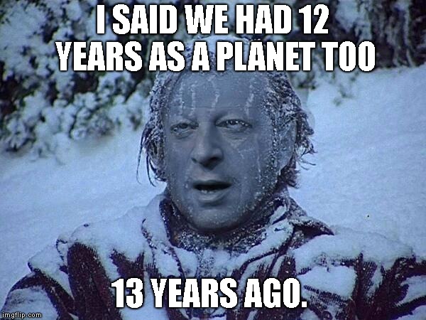 Frozen Al Gore | I SAID WE HAD 12 YEARS AS A PLANET TOO 13 YEARS AGO. | image tagged in frozen al gore | made w/ Imgflip meme maker