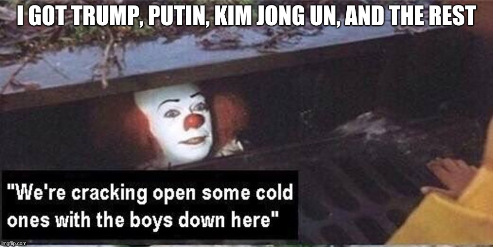 I GOT TRUMP, PUTIN, KIM JONG UN, AND THE REST | image tagged in politics | made w/ Imgflip meme maker