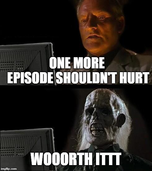 I'll Just Wait Here | ONE MORE EPISODE SHOULDN'T HURT; WOOORTH ITTT | image tagged in memes,ill just wait here | made w/ Imgflip meme maker