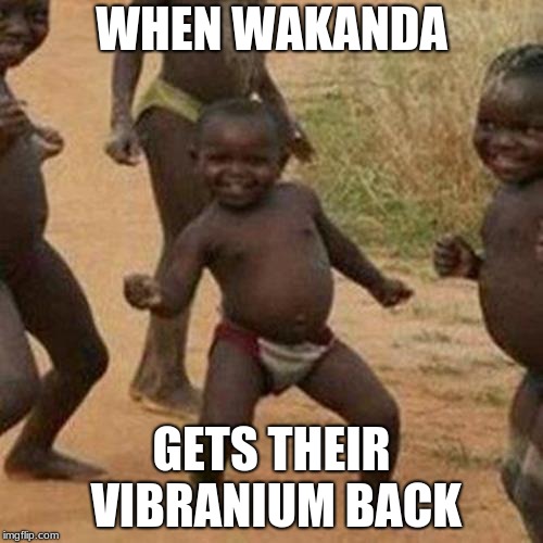 Third World Success Kid Meme | WHEN WAKANDA; GETS THEIR VIBRANIUM BACK | image tagged in memes,third world success kid | made w/ Imgflip meme maker