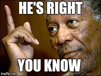 This Morgan Freeman | HE'S RIGHT YOU KNOW | image tagged in this morgan freeman | made w/ Imgflip meme maker