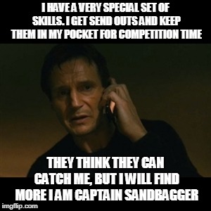 Liam Neeson Taken Meme | I HAVE A VERY SPECIAL SET OF SKILLS. I GET SEND OUTS AND KEEP THEM IN MY POCKET FOR COMPETITION TIME; THEY THINK THEY CAN CATCH ME, BUT I WILL FIND MORE I AM CAPTAIN SANDBAGGER | image tagged in memes,liam neeson taken | made w/ Imgflip meme maker