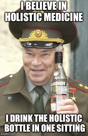 Kalashnikov vodka | I BELIEVE IN HOLISTIC MEDICINE I DRINK THE HOLISTIC BOTTLE IN ONE SITTING | image tagged in kalashnikov vodka | made w/ Imgflip meme maker