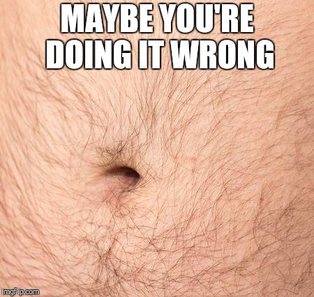 MAYBE YOU'RE DOING IT WRONG | made w/ Imgflip meme maker