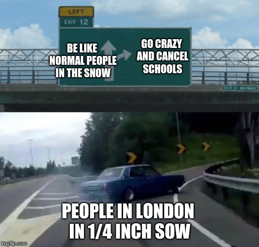 Brits in the snow | GO CRAZY AND CANCEL SCHOOLS; BE LIKE NORMAL PEOPLE IN THE SNOW; PEOPLE IN LONDON IN 1/4 INCH SOW | image tagged in memes,left exit 12 off ramp,british,great britain | made w/ Imgflip meme maker