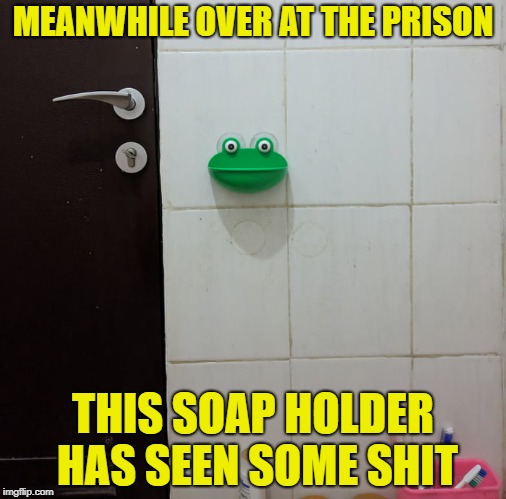 Meanwhile in prison... | MEANWHILE OVER AT THE PRISON; THIS SOAP HOLDER HAS SEEN SOME SHIT | image tagged in prison,don't drop the soap,soap,seen some shit | made w/ Imgflip meme maker