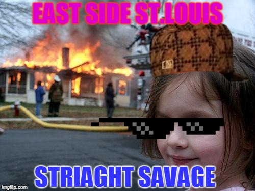 Disaster Girl | EAST SIDE ST.LOUIS; STRIAGHT SAVAGE | image tagged in memes,disaster girl | made w/ Imgflip meme maker