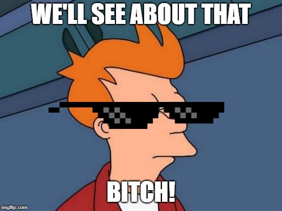 Futurama Fry Meme | WE'LL SEE ABOUT THAT B**CH! | image tagged in memes,futurama fry | made w/ Imgflip meme maker
