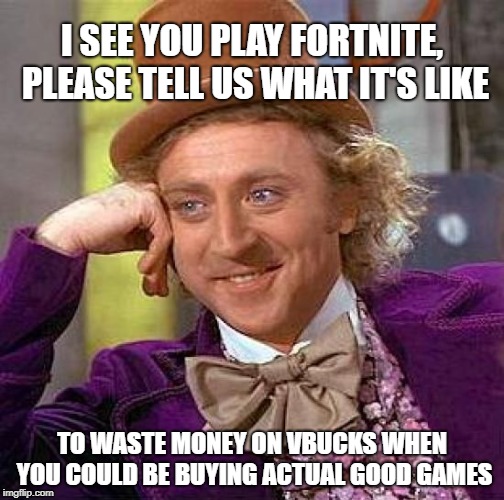 Creepy Condescending Wonka | I SEE YOU PLAY FORTNITE, PLEASE TELL US WHAT IT'S LIKE; TO WASTE MONEY ON VBUCKS WHEN YOU COULD BE BUYING ACTUAL GOOD GAMES | image tagged in memes,creepy condescending wonka | made w/ Imgflip meme maker