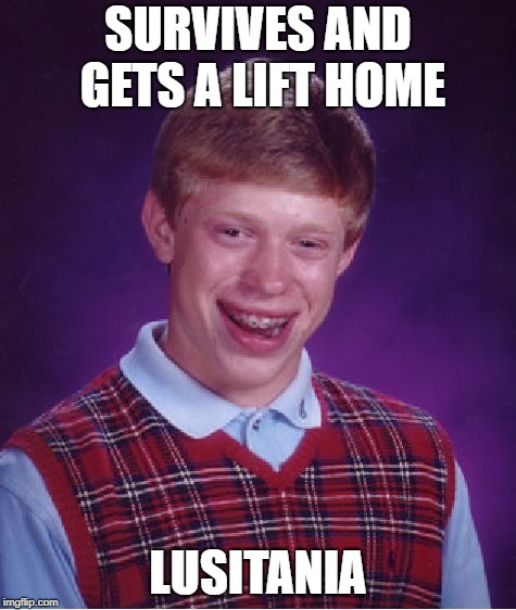 Bad Luck Brian Meme | SURVIVES AND GETS A LIFT HOME LUSITANIA | image tagged in memes,bad luck brian | made w/ Imgflip meme maker