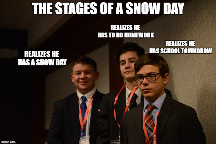 THE STAGES OF A SNOW DAY; REALIZES HE HAS TO DO HOMEWORK; REALIZES HE HAS SCHOOL TOMMOROW; REALIZES HE HAS A SNOW DAY | image tagged in snow day,high school | made w/ Imgflip meme maker