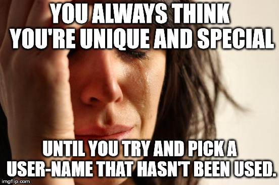 First World Problems | YOU ALWAYS THINK YOU'RE UNIQUE AND SPECIAL; UNTIL YOU TRY AND PICK A USER-NAME THAT HASN'T BEEN USED. | image tagged in memes,first world problems | made w/ Imgflip meme maker