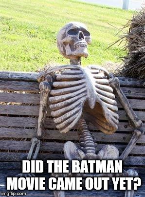 Where's The Batman Movie? Part 2 | DID THE BATMAN MOVIE CAME OUT YET? | image tagged in memes,waiting skeleton,batman,batman movie | made w/ Imgflip meme maker