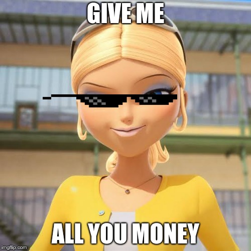 Chloe | GIVE ME; ALL YOU MONEY | image tagged in chloe | made w/ Imgflip meme maker