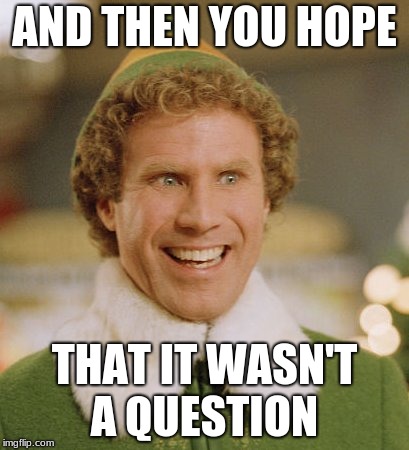 Buddy The Elf Meme | AND THEN YOU HOPE THAT IT WASN'T A QUESTION | image tagged in memes,buddy the elf | made w/ Imgflip meme maker