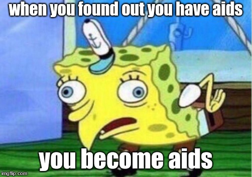 Mocking Spongebob Meme | when you found out you have aids; you become aids | image tagged in memes,mocking spongebob | made w/ Imgflip meme maker