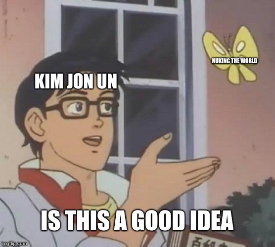Is This A Pigeon | NUKING THE WORLD; KIM JON UN; IS THIS A GOOD IDEA | image tagged in memes,is this a pigeon | made w/ Imgflip meme maker