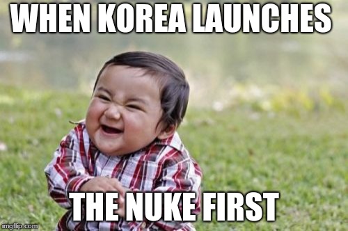 Evil Toddler Meme | WHEN KOREA LAUNCHES; THE NUKE FIRST | image tagged in memes,evil toddler | made w/ Imgflip meme maker
