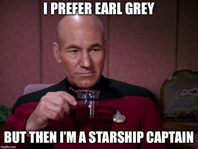 Picard Earl Grey tea | I PREFER EARL GREY BUT THEN I’M A STARSHIP CAPTAIN | image tagged in picard earl grey tea | made w/ Imgflip meme maker
