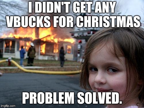Disaster Girl Meme | I DIDN'T GET ANY VBUCKS FOR CHRISTMAS; PROBLEM SOLVED. | image tagged in memes,disaster girl | made w/ Imgflip meme maker