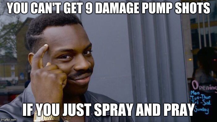 Roll Safe Think About It | YOU CAN'T GET 9 DAMAGE PUMP SHOTS; IF YOU JUST SPRAY AND PRAY | image tagged in memes,roll safe think about it | made w/ Imgflip meme maker