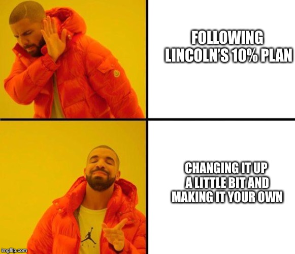 drake meme | FOLLOWING LINCOLN’S 10% PLAN; CHANGING IT UP A LITTLE BIT AND MAKING IT YOUR OWN | image tagged in drake meme | made w/ Imgflip meme maker