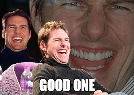 Tom Cruise laugh | GOOD ONE | image tagged in tom cruise laugh | made w/ Imgflip meme maker