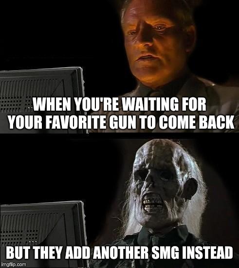 I'll Just Wait Here | WHEN YOU'RE WAITING FOR YOUR FAVORITE GUN TO COME BACK; BUT THEY ADD ANOTHER SMG INSTEAD | image tagged in memes,ill just wait here | made w/ Imgflip meme maker