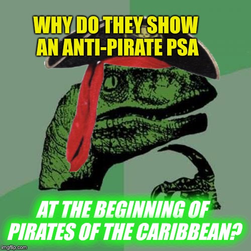 Philosoraptor  | WHY DO THEY SHOW AN ANTI-PIRATE PSA; AT THE BEGINNING OF PIRATES OF THE CARIBBEAN? | image tagged in philosoraptor,pirates of the carribean,jack sparrow | made w/ Imgflip meme maker