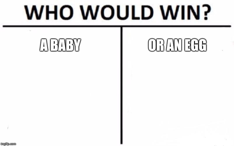 Who Would Win? | A BABY; OR AN EGG | image tagged in memes,who would win | made w/ Imgflip meme maker
