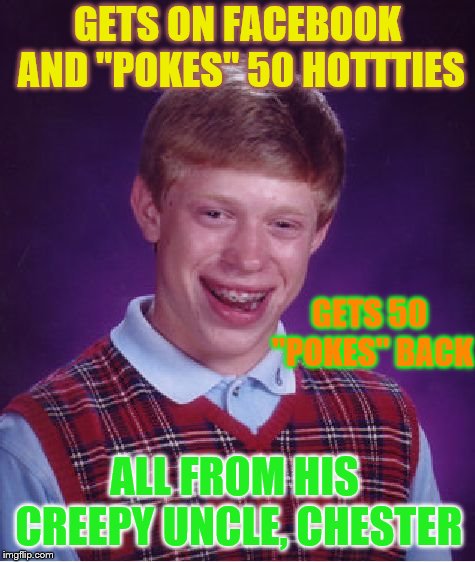 Bad Luck Brian Meme | GETS ON FACEBOOK AND "POKES" 50 HOTTTIES; GETS 50 "POKES" BACK; ALL FROM HIS CREEPY UNCLE, CHESTER | image tagged in memes,bad luck brian | made w/ Imgflip meme maker