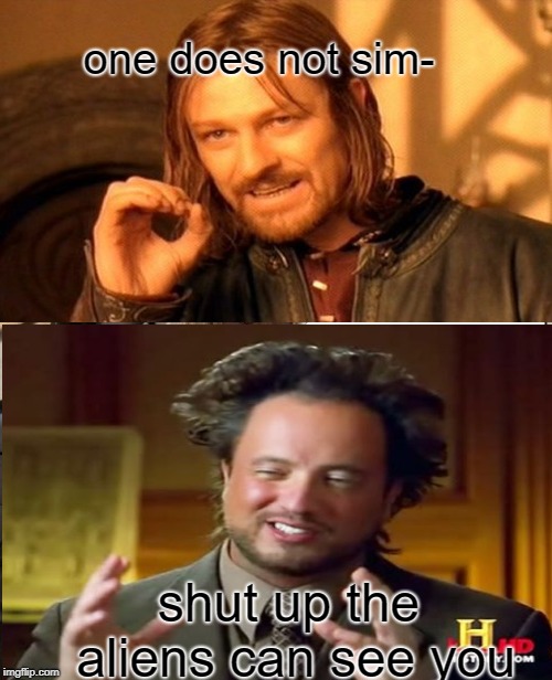 aliens | one does not sim-; shut up the aliens can see you | image tagged in memes | made w/ Imgflip meme maker
