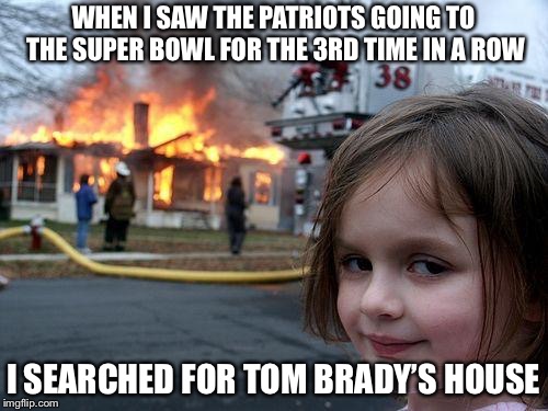 Disaster Girl Meme | WHEN I SAW THE PATRIOTS GOING TO THE SUPER BOWL FOR THE 3RD TIME IN A ROW; I SEARCHED FOR TOM BRADY’S HOUSE | image tagged in memes,disaster girl | made w/ Imgflip meme maker