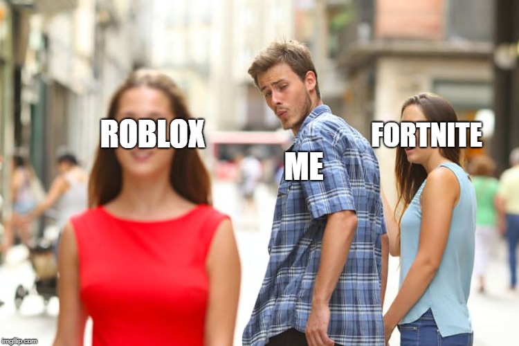 Distracted Boyfriend Meme | FORTNITE; ROBLOX; ME | image tagged in memes,distracted boyfriend | made w/ Imgflip meme maker