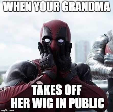 Deadpool Surprised Meme | WHEN YOUR GRANDMA; TAKES OFF HER WIG IN PUBLIC | image tagged in memes,deadpool surprised | made w/ Imgflip meme maker