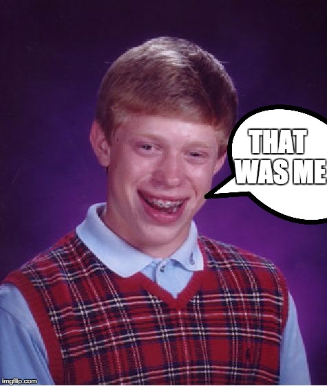 Bad Luck Brian Meme | THAT WAS ME | image tagged in memes,bad luck brian | made w/ Imgflip meme maker