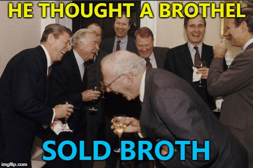 That's his excuse for being there... :) | HE THOUGHT A BROTHEL; SOLD BROTH | image tagged in memes,laughing men in suits,broth,food,brothel | made w/ Imgflip meme maker