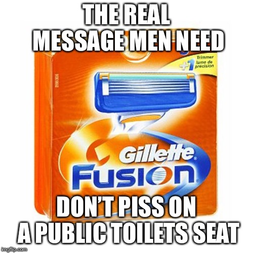 THE REAL MESSAGE MEN NEED; DON’T PISS ON A PUBLIC TOILETS SEAT | made w/ Imgflip meme maker