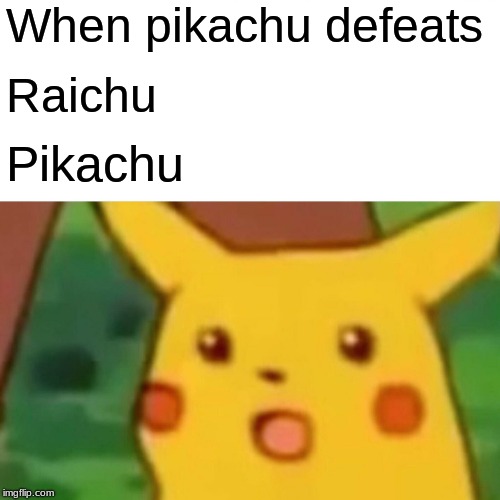 Surprised Pikachu | When pikachu defeats; Raichu; Pikachu | image tagged in memes,surprised pikachu | made w/ Imgflip meme maker
